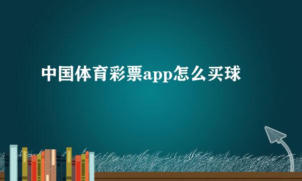 中国体育彩票app怎么买球