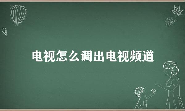 电视怎么调出电视频道