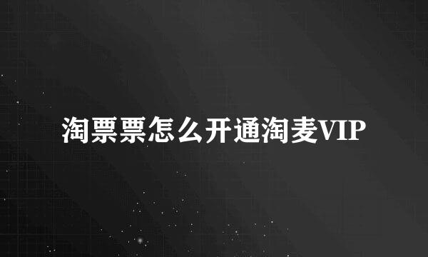 淘票票怎么开通淘麦VIP