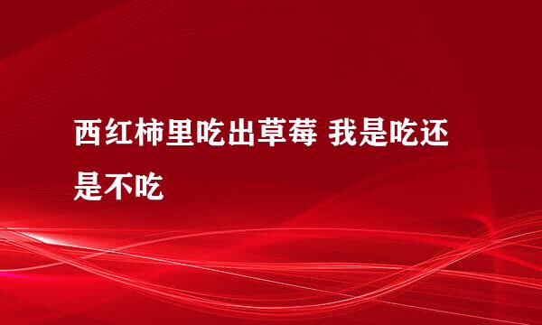 西红柿里吃出草莓 我是吃还是不吃