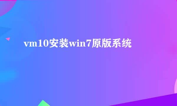 vm10安装win7原版系统