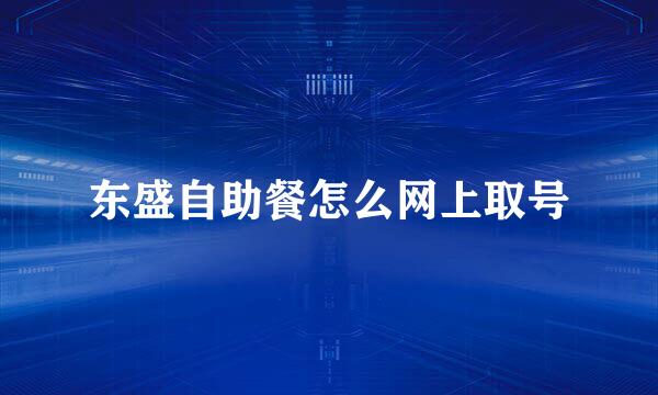 东盛自助餐怎么网上取号