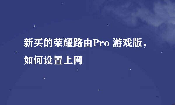 新买的荣耀路由Pro 游戏版，如何设置上网