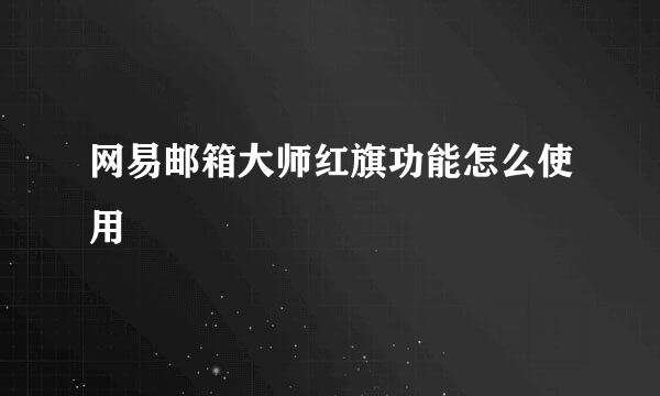 网易邮箱大师红旗功能怎么使用
