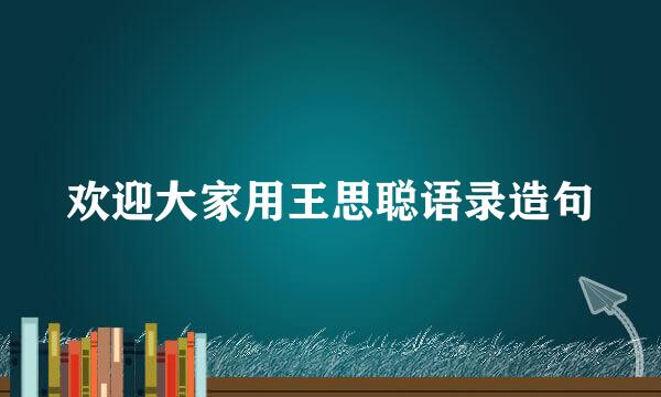 欢迎大家用王思聪语录造句