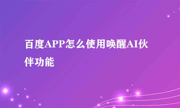 百度APP怎么使用唤醒AI伙伴功能
