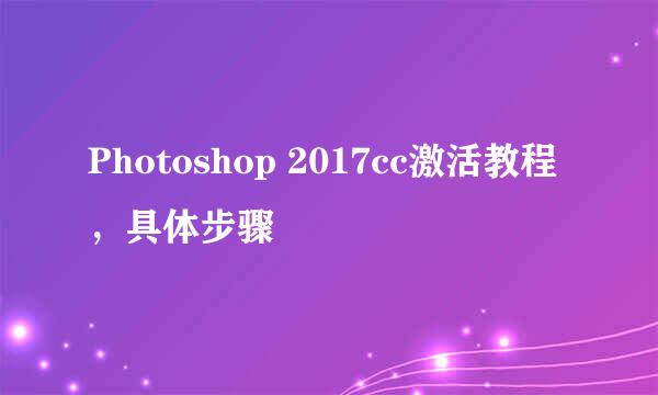 Photoshop 2017cc激活教程，具体步骤