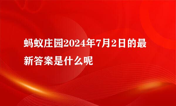 蚂蚁庄园2024年7月2日的最新答案是什么呢