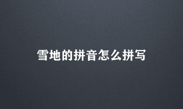 雪地的拼音怎么拼写
