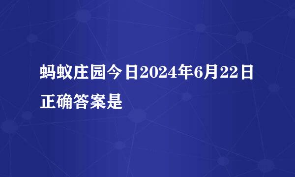 蚂蚁庄园今日2024年6月22日正确答案是
