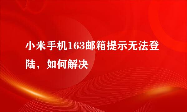 小米手机163邮箱提示无法登陆，如何解决