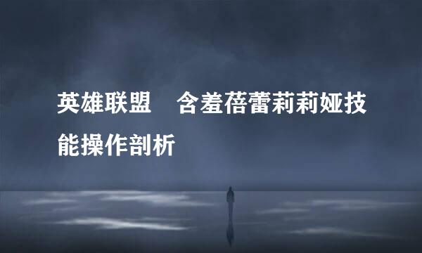 英雄联盟​含羞蓓蕾莉莉娅技能操作剖析