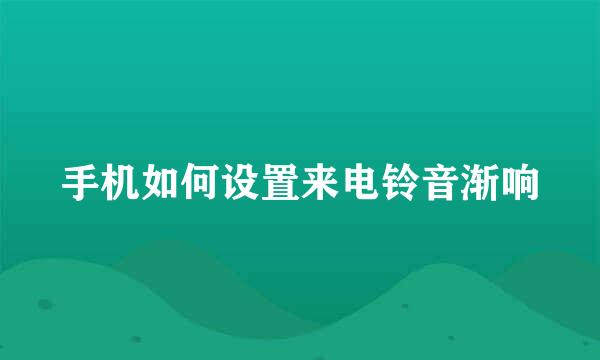 手机如何设置来电铃音渐响