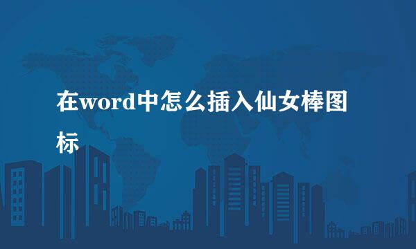 在word中怎么插入仙女棒图标