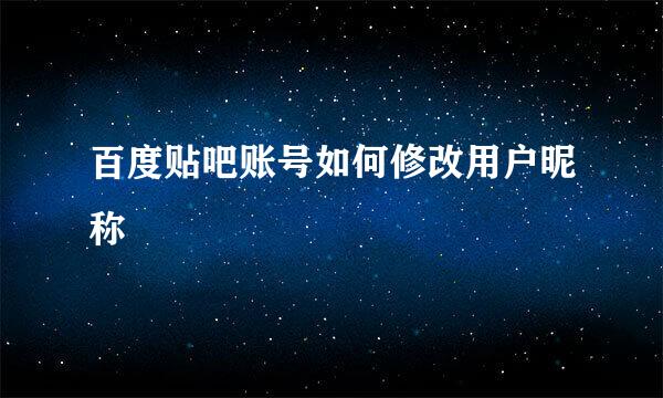 百度贴吧账号如何修改用户昵称
