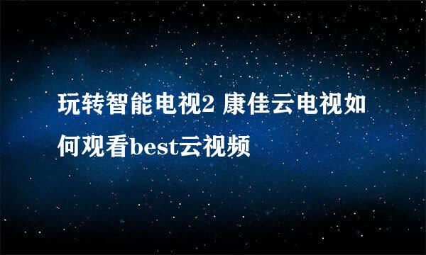玩转智能电视2 康佳云电视如何观看best云视频