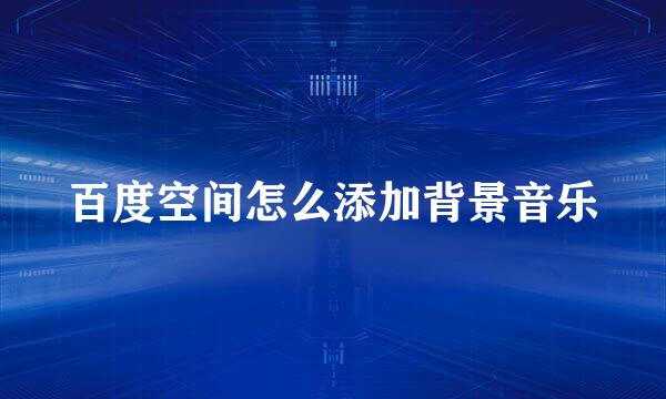 百度空间怎么添加背景音乐
