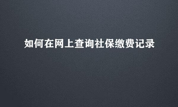如何在网上查询社保缴费记录