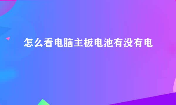 怎么看电脑主板电池有没有电