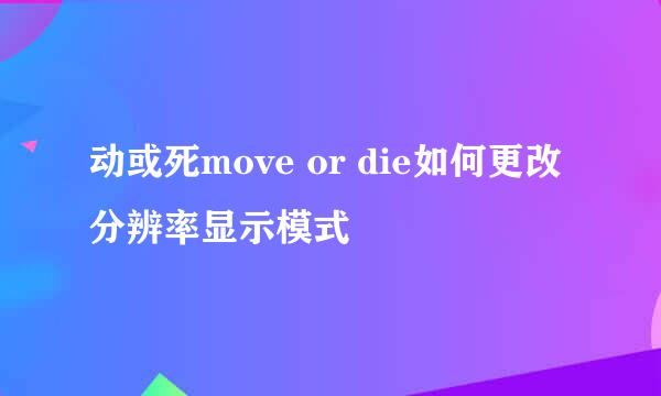 动或死move or die如何更改分辨率显示模式