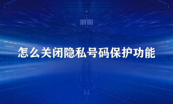 怎么关闭隐私号码保护功能