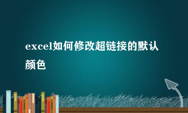 excel如何修改超链接的默认颜色