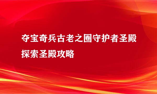 夺宝奇兵古老之圈守护者圣殿探索圣殿攻略