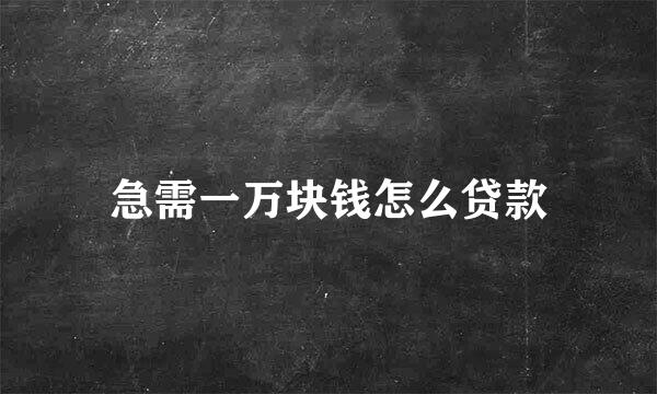 急需一万块钱怎么贷款