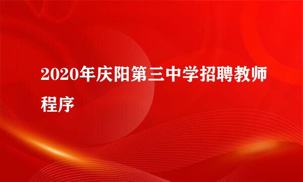 2020年庆阳第三中学招聘教师程序