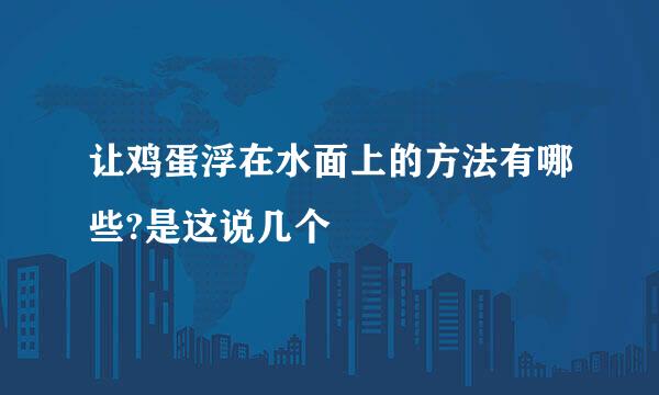 让鸡蛋浮在水面上的方法有哪些?是这说几个