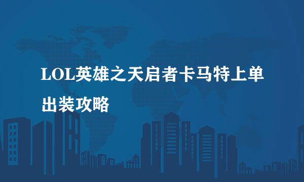 LOL英雄之天启者卡马特上单出装攻略