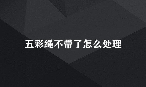 五彩绳不带了怎么处理