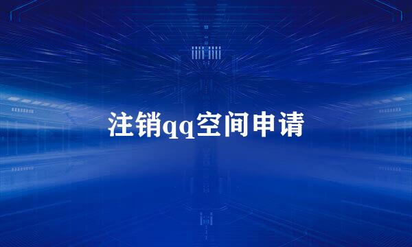 注销qq空间申请