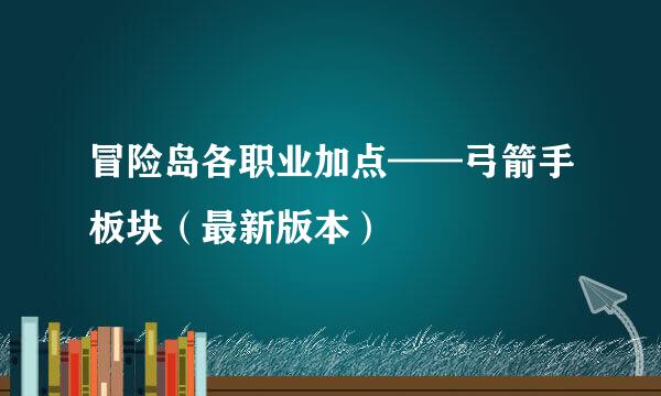冒险岛各职业加点——弓箭手板块（最新版本）