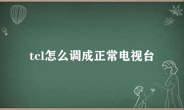 tcl怎么调成正常电视台