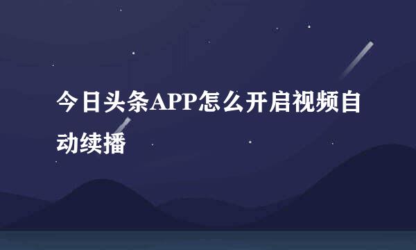 今日头条APP怎么开启视频自动续播