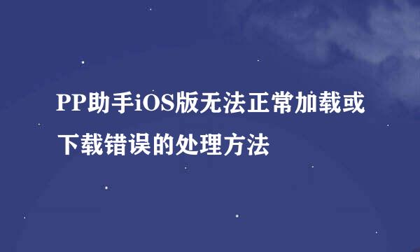 PP助手iOS版无法正常加载或下载错误的处理方法