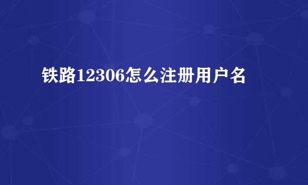 铁路12306怎么注册用户名