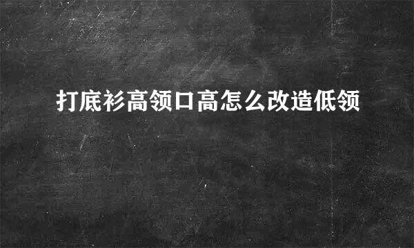 打底衫高领口高怎么改造低领