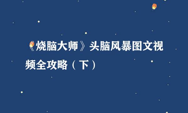 《烧脑大师》头脑风暴图文视频全攻略（下）