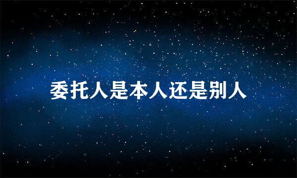 委托人是本人还是别人