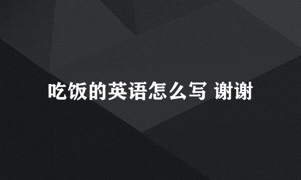 吃饭的英语怎么写 谢谢