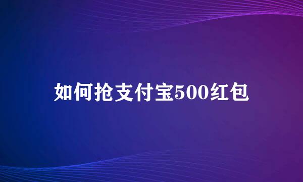 如何抢支付宝500红包