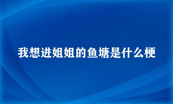 我想进姐姐的鱼塘是什么梗