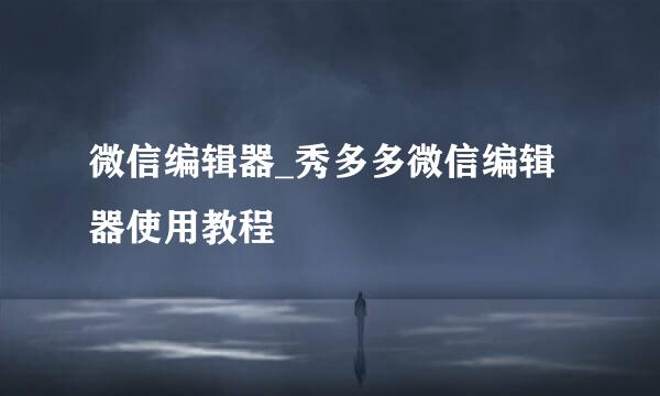 微信编辑器_秀多多微信编辑器使用教程