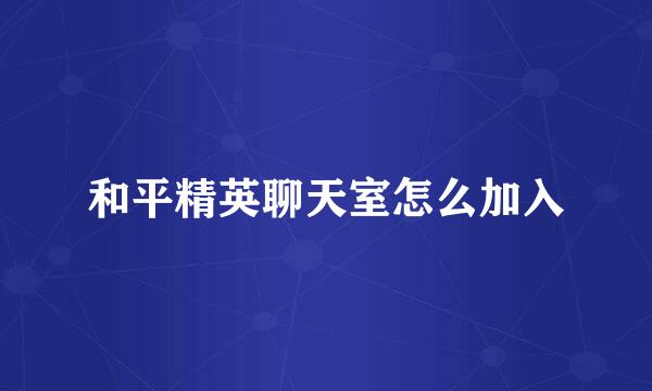 和平精英聊天室怎么加入