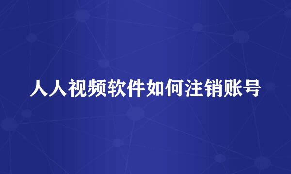 人人视频软件如何注销账号