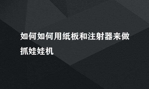 如何如何用纸板和注射器来做抓娃娃机