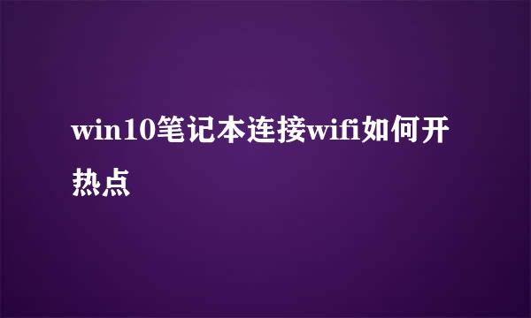 win10笔记本连接wifi如何开热点