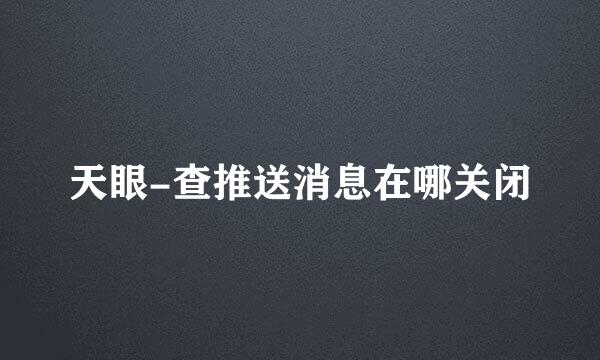 天眼-查推送消息在哪关闭